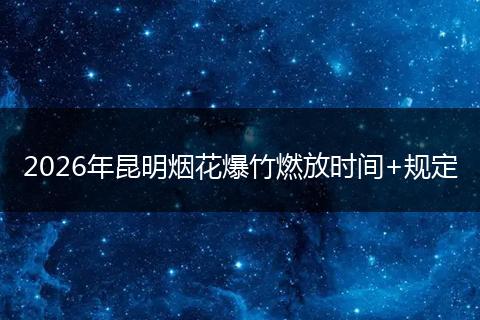 2026年昆明烟花爆竹燃放时间+规定