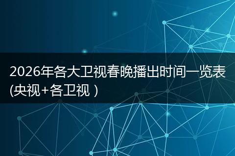 2026年各大卫视春晚播出时间一览表(央视+各卫视）