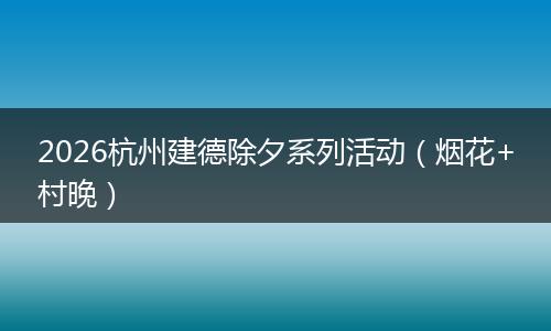 2026杭州建德除夕系列活动（烟花+村晚）
