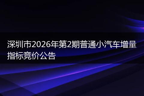 深圳市2026年第2期普通小汽车增量指标竞价公告