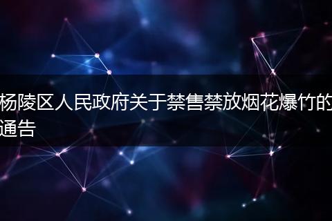 杨陵区人民政府关于禁售禁放烟花爆竹的通告
