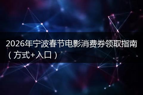 2026年宁波春节电影消费券领取指南（方式+入口）