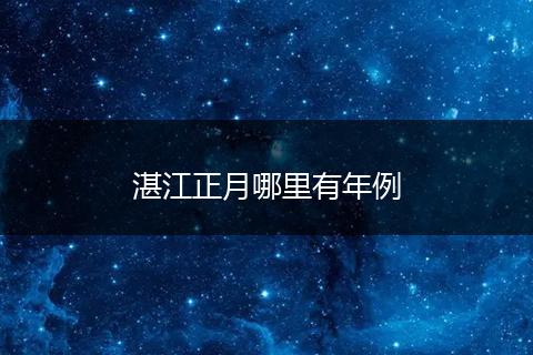 湛江正月哪里有年例