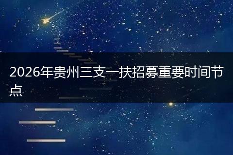 2026年贵州三支一扶招募重要时间节点