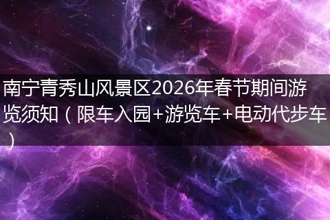 南宁青秀山风景区2026年春节期间游览须知（限车入园+游览车+电动代步车）
