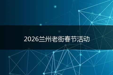2026兰州老街春节活动