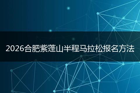2026合肥紫蓬山半程马拉松报名方法