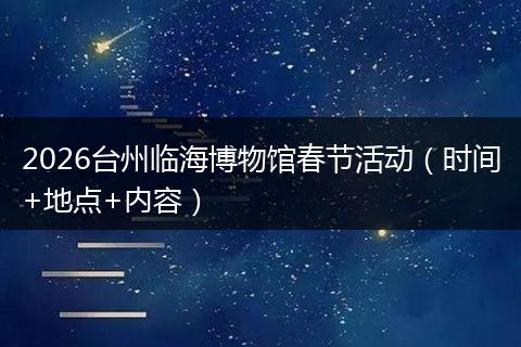 2026台州临海博物馆春节活动（时间+地点+内容）