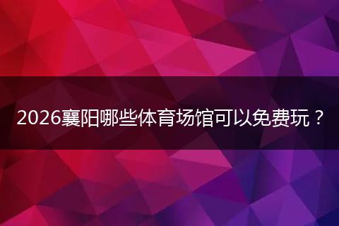 2026襄阳哪些体育场馆可以免费玩？