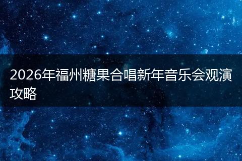 2026年福州糖果合唱新年音乐会观演攻略