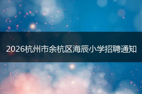 2026杭州市余杭区海辰小学招聘通知