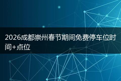2026成都崇州春节期间免费停车位时间+点位