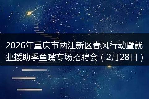2026年重庆市两江新区春风行动暨就业援助季鱼嘴专场招聘会（2月28日）