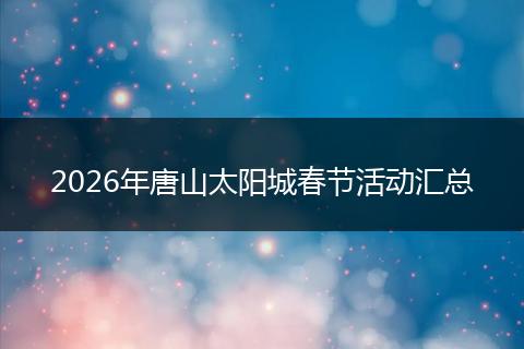 2026年唐山太阳城春节活动汇总