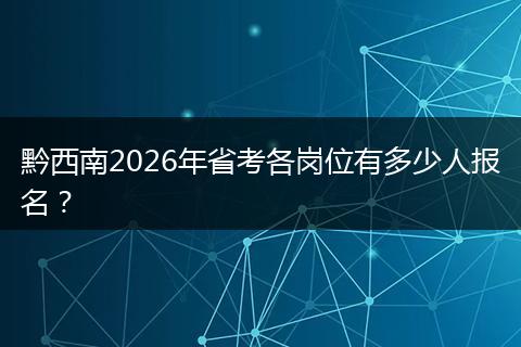 黔西南2026年省考各岗位有多少人报名？