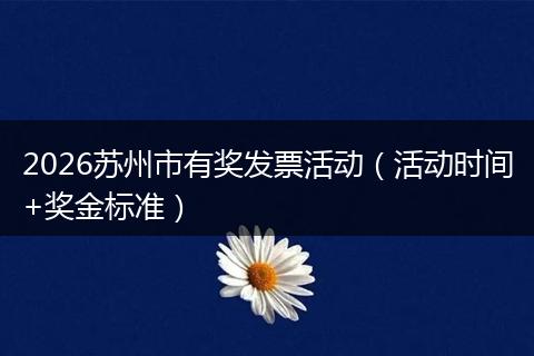 2026苏州市有奖发票活动（活动时间+奖金标准）