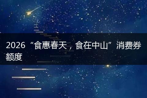 2026“食惠春天，食在中山”消费券额度