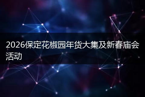 2026保定花椒园年货大集及新春庙会活动