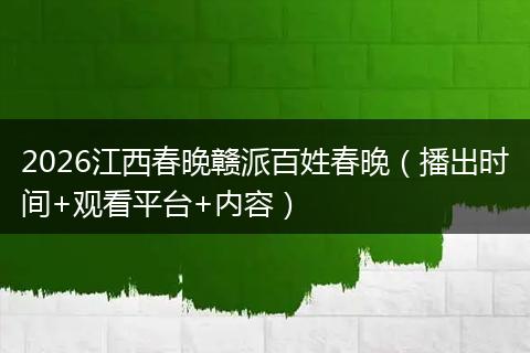 2026江西春晚赣派百姓春晚（播出时间+观看平台+内容）