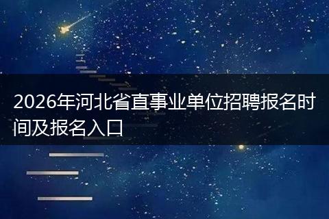2026年河北省直事业单位招聘报名时间及报名入口