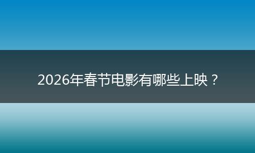 2026年春节电影有哪些上映？
