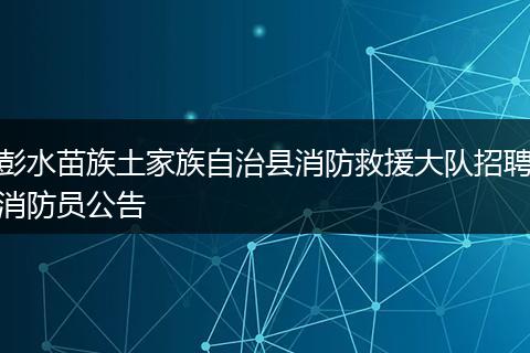 彭水苗族土家族自治县消防救援大队招聘消防员公告