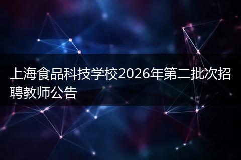 上海食品科技学校2026年第二批次招聘教师公告