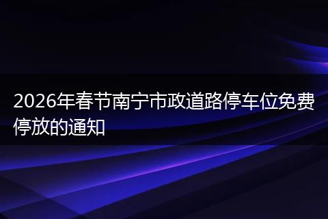 2026年春节南宁市政道路停车位免费停放的通知