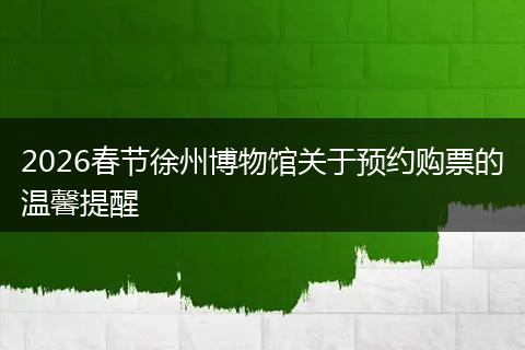 2026春节徐州博物馆关于预约购票的温馨提醒