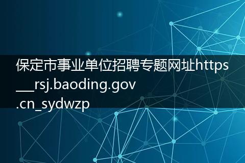 保定市事业单位招聘专题网址https___rsj.baoding.gov.cn_sydwzp