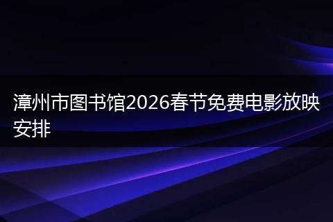 漳州市图书馆2026春节免费电影放映安排
