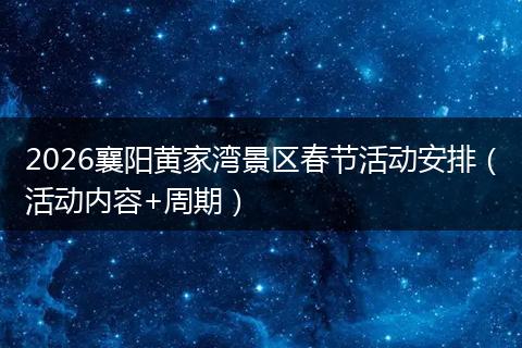 2026襄阳黄家湾景区春节活动安排（活动内容+周期）