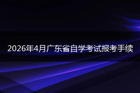 2026年4月广东省自学考试报考手续