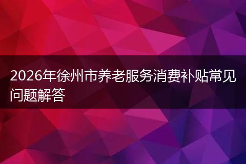 2026年徐州市养老服务消费补贴常见问题解答