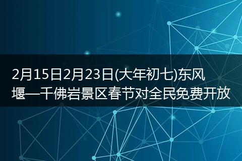 2月15日2月23日(大年初七)东风堰—千佛岩景区春节对全民免费开放