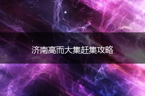 济南高而大集赶集攻略