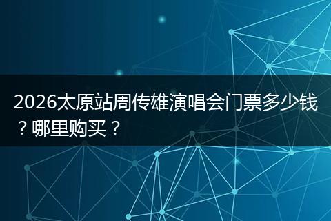 2026太原站周传雄演唱会门票多少钱？哪里购买？