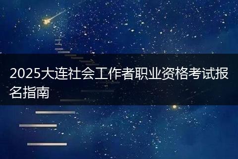 2025大连社会工作者职业资格考试报名指南