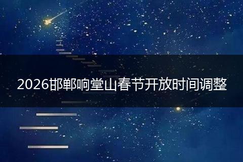 2026邯郸响堂山春节开放时间调整