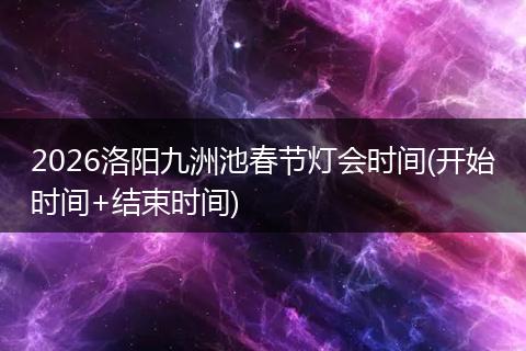 2026洛阳九洲池春节灯会时间(开始时间+结束时间)