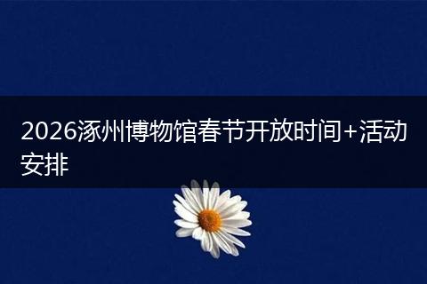 2026涿州博物馆春节开放时间+活动安排