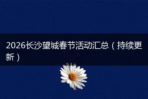 2026长沙望城春节活动汇总（持续更新）