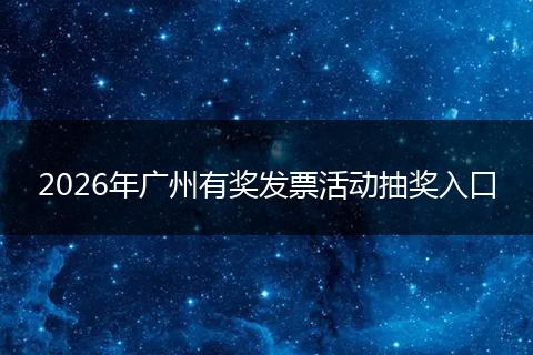 2026年广州有奖发票活动抽奖入口