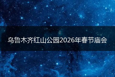 乌鲁木齐红山公园2026年春节庙会