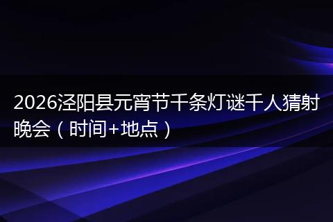 2026泾阳县元宵节千条灯谜千人猜射晚会（时间+地点）
