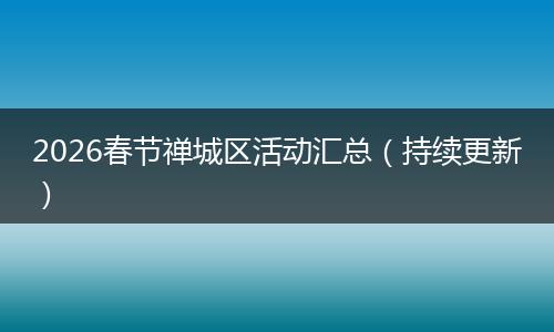 2026春节禅城区活动汇总（持续更新）