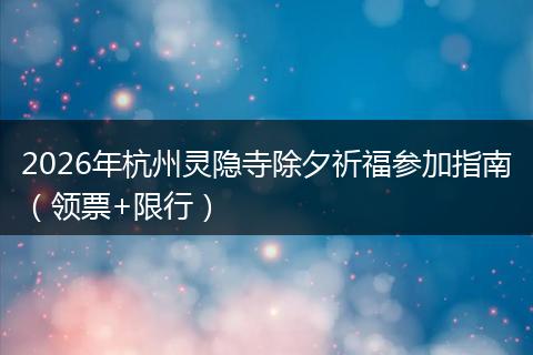 2026年杭州灵隐寺除夕祈福参加指南（领票+限行）