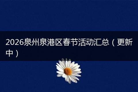 2026泉州泉港区春节活动汇总（更新中）
