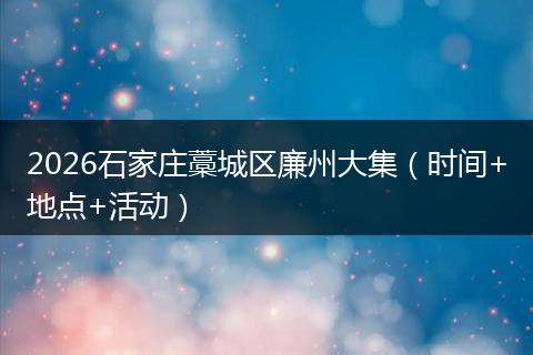 2026石家庄藁城区廉州大集（时间+地点+活动）
