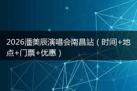 2026潘美辰演唱会南昌站（时间+地点+门票+优惠）